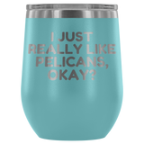 Funny Pelican Wine Tumbler - Pelican Lover Gift Idea - I Just Really Like Pelicans, Okay? - Pelican Present