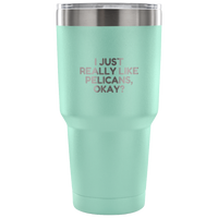 Funny Pelican Vacuum Tumbler - Pelican Lover Gift Idea - I Just Really Like Pelicans, Okay? - Pelican Present