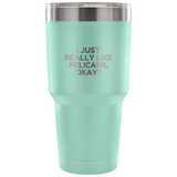 Funny Pelican Vacuum Tumbler - Pelican Lover Gift Idea - I Just Really Like Pelicans, Okay? - Pelican Present