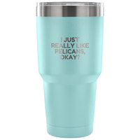 Funny Pelican Vacuum Tumbler - Pelican Lover Gift Idea - I Just Really Like Pelicans, Okay? - Pelican Present