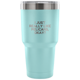 Funny Pelican Vacuum Tumbler - Pelican Lover Gift Idea - I Just Really Like Pelicans, Okay? - Pelican Present