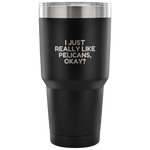 Funny Pelican Vacuum Tumbler - Pelican Lover Gift Idea - I Just Really Like Pelicans, Okay? - Pelican Present