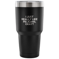 Funny Pelican Vacuum Tumbler - Pelican Lover Gift Idea - I Just Really Like Pelicans, Okay? - Pelican Present