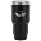 Funny Pelican Vacuum Tumbler - Pelican Lover Gift Idea - I Just Really Like Pelicans, Okay? - Pelican Present