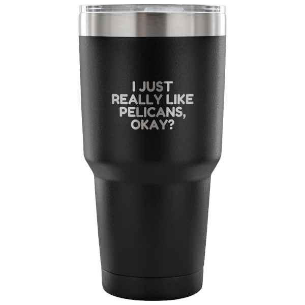 Funny Pelican Vacuum Tumbler - Pelican Lover Gift Idea - I Just Really Like Pelicans, Okay? - Pelican Present