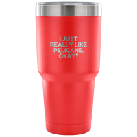 Funny Pelican Vacuum Tumbler - Pelican Lover Gift Idea - I Just Really Like Pelicans, Okay? - Pelican Present