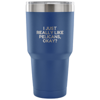 Funny Pelican Vacuum Tumbler - Pelican Lover Gift Idea - I Just Really Like Pelicans, Okay? - Pelican Present