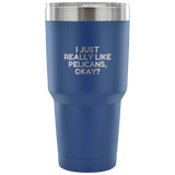 Funny Pelican Vacuum Tumbler - Pelican Lover Gift Idea - I Just Really Like Pelicans, Okay? - Pelican Present