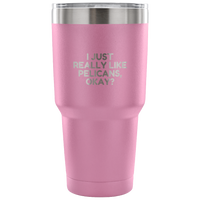 Funny Pelican Vacuum Tumbler - Pelican Lover Gift Idea - I Just Really Like Pelicans, Okay? - Pelican Present