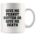 Peanut Butter Coffee Mug - Give Me Peanut Butter Or Give Me Death