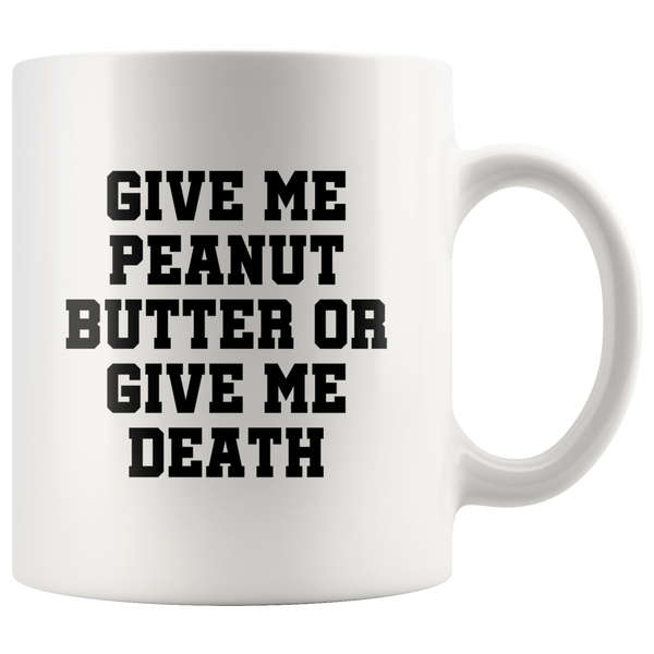 Peanut Butter Coffee Mug - Give Me Peanut Butter Or Give Me Death