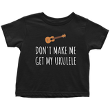 Funny Toddler Shirt - Cute Ukulele Toddler Tee - Don't Make Me Get My Ukulele - Birthday Present - All Cotton