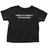 Dog Sitter Toddler Shirt - Pet Sitting Toddler Tee - Dog Walker - Dog Lover Toddler Gift - Things I'm Good At - Petting Dogs - All Cotton