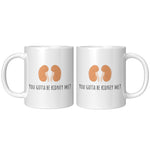 Kidneys Funny Mug - Kidney Disease - Dialysis Gift - Kidney Transplant - You Gotta Be Kidney Me - 11oz