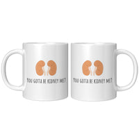 Kidneys Funny Mug - Kidney Disease - Dialysis Gift - Kidney Transplant - You Gotta Be Kidney Me - 11oz