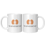 Kidneys Funny Mug - Kidney Disease - Dialysis Gift - Kidney Transplant - You Gotta Be Kidney Me - 11oz
