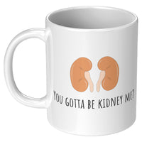 Kidneys Funny Mug - Kidney Disease - Dialysis Gift - Kidney Transplant - You Gotta Be Kidney Me - 11oz