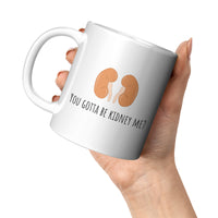 Kidneys Funny Mug - Kidney Disease - Dialysis Gift - Kidney Transplant - You Gotta Be Kidney Me - 11oz