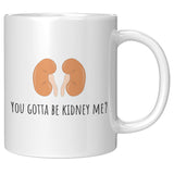 Kidneys Funny Mug - Kidney Disease - Dialysis Gift - Kidney Transplant - You Gotta Be Kidney Me - 11oz