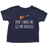 Funny Toddler Shirt - Cute Ukulele Toddler Tee - Don't Make Me Get My Ukulele - Birthday Present - All Cotton