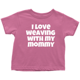 Cute Toddler Shirt - Weaving Toddler Tee - I Love Weaving With My Mommy - Many Colors Available