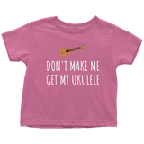 Funny Toddler Shirt - Cute Ukulele Toddler Tee - Don't Make Me Get My Ukulele - Birthday Present - All Cotton