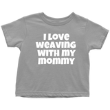 Cute Toddler Shirt - Weaving Toddler Tee - I Love Weaving With My Mommy - Many Colors Available