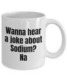 Funny Chemistry Mug - Chemistry Teacher Gift Idea - Chemist Present - Wanna Hear A Joke About Sodium