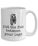 Cycling Gift Idea - Present For Bike Rider - Biking Coffee Mug - Put The Fun Between Your Legs