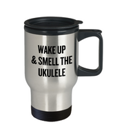 Wake Up And Smell The Ukulele - Gift Idea For Ukulele Player - Musician Travel Mug