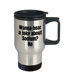 Funny Chemistry Travel Mug - Chemistry Teacher Gift Idea - Chemist Present - Wanna Hear A Joke About Sodium