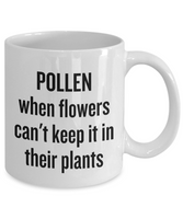 Pollen, When Flowers Can't Keep It In Their Plants - Funny Gardening Mug - Gift Idea For Gardener