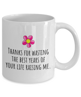 Funny Mom Mug - Mother's Day - Mother's Birthday Gift - Thanks For Wasting The Best Years