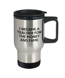 Funny Teacher Travel Mug - Schoolteacher Gift Idea - Teaching Present - Funny Teacher Gift Idea - Teacher For The Money And Fame