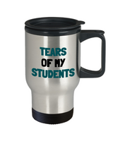 Funny Teacher Gift - Teacher Travel Mug - Tears Of My Students - Teaching Present - Professor, Tutor Present