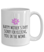 Funny Mother's Day Mug - Mother Present Idea - Sorry For Kicking You In The Womb