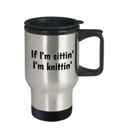 Gift Idea For Knitter - Knitting Travel Mug - If I'm Sittin' I'm Knittin