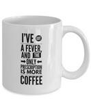 Funny Coffee Mug - I've got a fever, and the only prescription is more COFFEE (SNL More Cowbell)