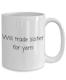 Weaving, Knitting, Crocheting Gift - Fiber Arts Coffee Mug - Will Trade Sister For Yarn