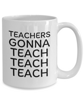 Funny Teacher Gift - Schoolteacher Mug - Teachers Gonna Teach Teach - Teaching Present