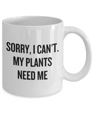 Sorry, I Can't. My Plants Need Me - Gardening Present Idea - Funny Gardener Mug