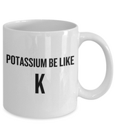 Funny Chemistry Mug - Chemistry Teacher Gift Idea - Chemist Present - Potassium Be Like K