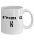 Funny Chemistry Mug - Chemistry Teacher Gift Idea - Chemist Present - Potassium Be Like K