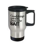 Fishing Travel Mug - Fishing Gift - Good Things Come to Those Who Bait - Fisherman Present - 14 oz Double Wall Stainless Steel