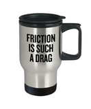 Mechanics, Physics, Engineering Gift - Funny Engineer, Mechanic Travel Mug - Friction Is Such A Drag