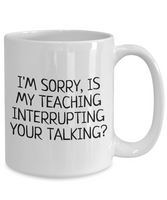 Funny Teacher Mug - Schoolteacher Gift Idea - Teaching Present - Funny Teacher Gift Idea - Is My Teaching Interrupting Your Talking