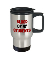 Funny Teacher Gift - Teacher Travel Mug - Blood Of My Students - Teaching Present - Professor, Tutor Present