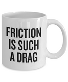 Mechanics, Physics, Engineering Gift - Funny Engineer, Mechanic Coffee Mug - Friction Is Such A Drag