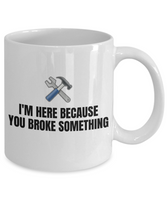 Gift For Car Mechanic - Repairman Coffee Mug - Mechanics, Workshop - I'm Here Because You Broke Something