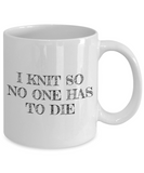 Knitting Gift Idea - Funny Knitter Coffee Mug - I Knit So No One Has To Die